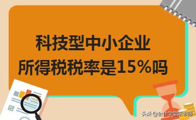 科技型中小企业企业所得税税率,科技型中小企业所得税税率是多少