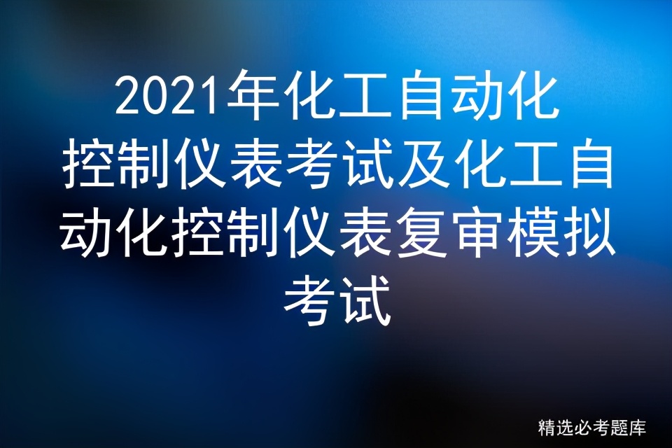 2022化工自动化控制仪表考试题库,化工自动化仪表考试题库