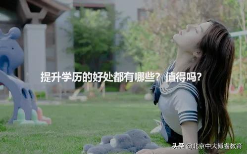 北京中大博睿教育：提升学历的好处都有哪些？值得吗？