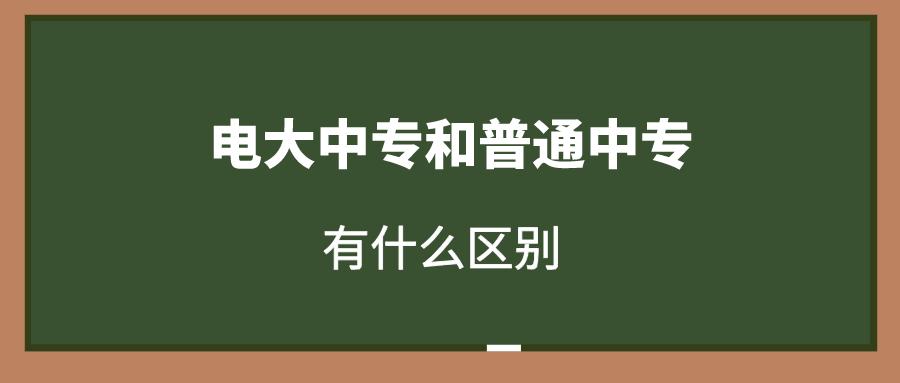 电大中专跟普通中专是一样的吗,电大中专和普通中专可以一起报吗
