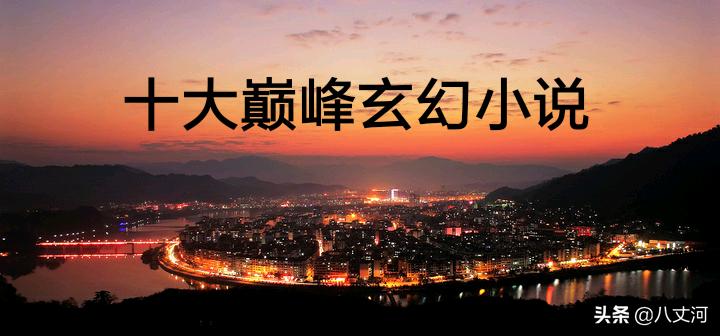 十大巅峰玄幻小说每部堪称经典,三本世界观宏大的玄幻小说推荐