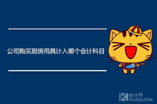 厨房用具进什么会计科目,餐饮业购买的厨房用品会计科目