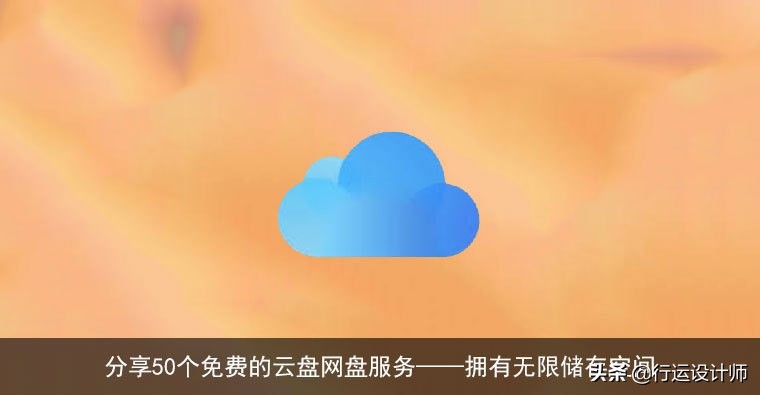 分享50个免费的云盘网盘服务——拥有无限储存空间