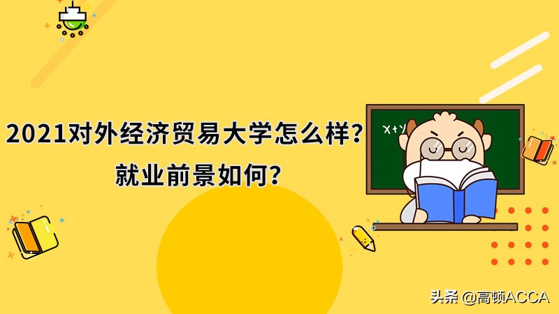 2021对外经济贸易大学怎么样？就业前景如何？