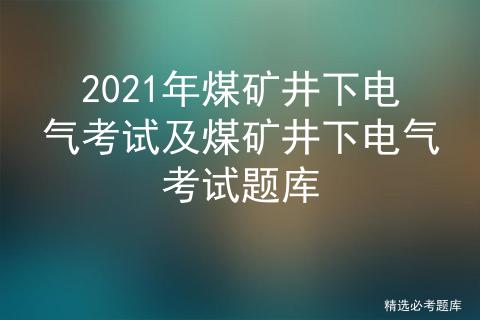 煤矿井下电气复审考试题,电气安全知识题库100题及答案