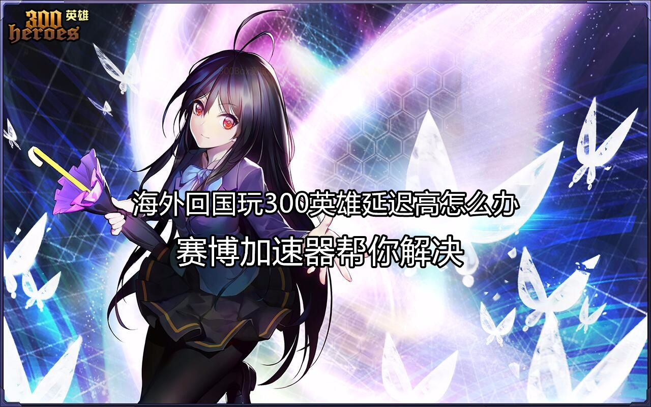 海外玩国服300英雄延迟高、卡顿怎么办?赛博加速器助你畅玩游戏