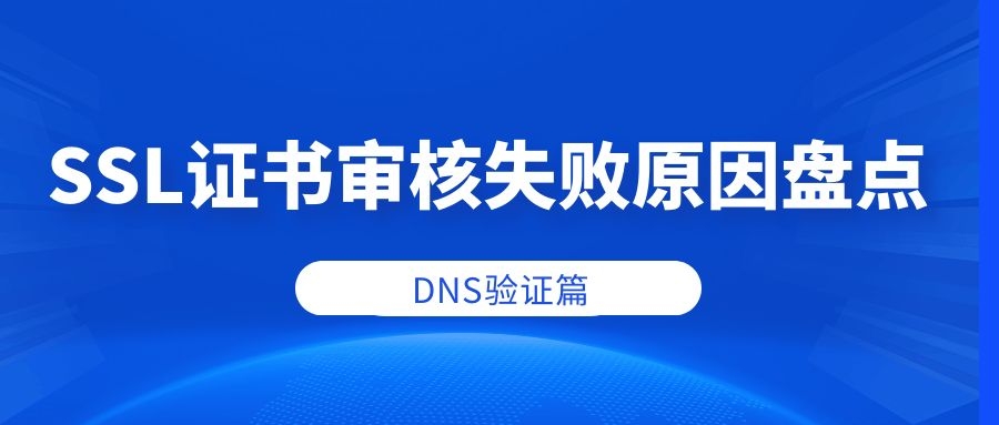 ssl证书申请dns验证失败怎么解决,申请ssl证书时需要进行域名验证