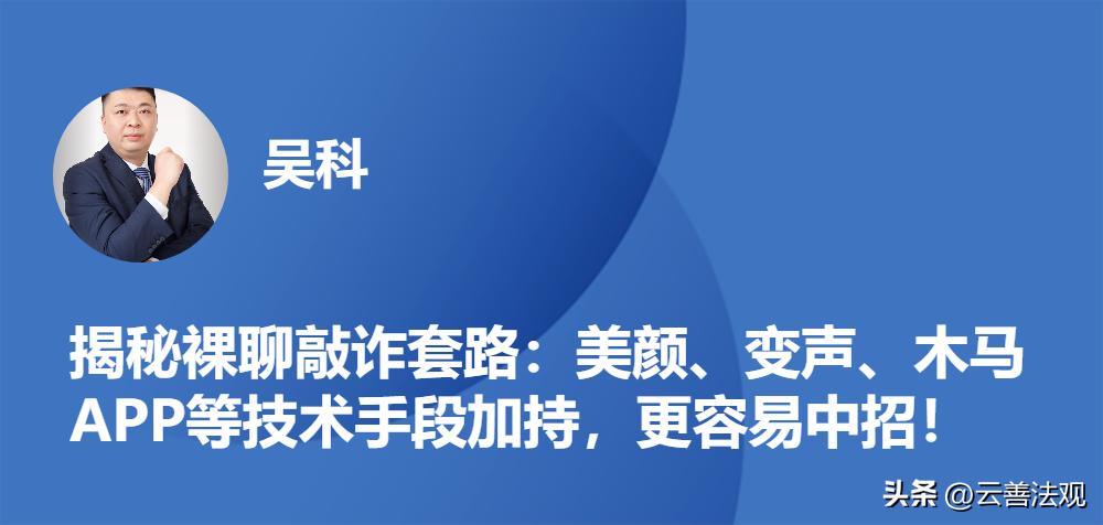揭秘裸聊敲诈套路：美颜、变声、木马APP等技术，更容易中招