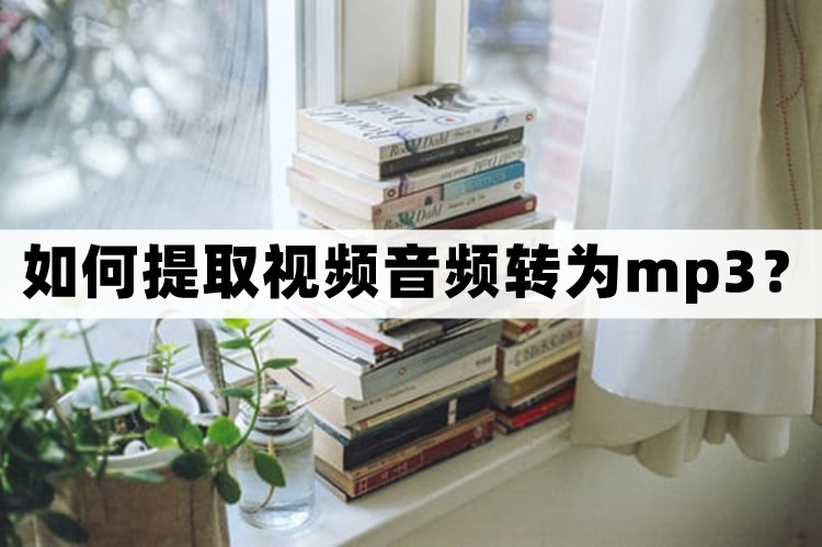 如何提取视频音频转为mp3？分享提取音频的方法