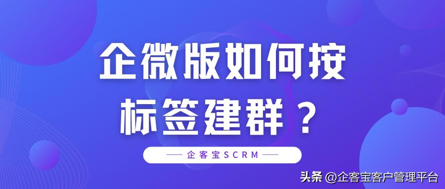 企微怎么建群拉外部群,企微批量打标签