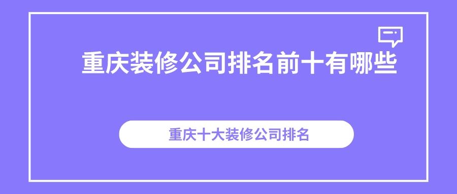 重庆装修公司排名哪家受欢迎,重庆装修公司排名前十哪家受欢迎