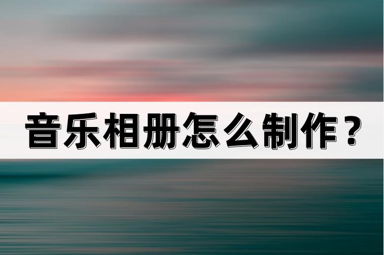 音乐相册的制作方法微信,怎样制作音乐相册教程