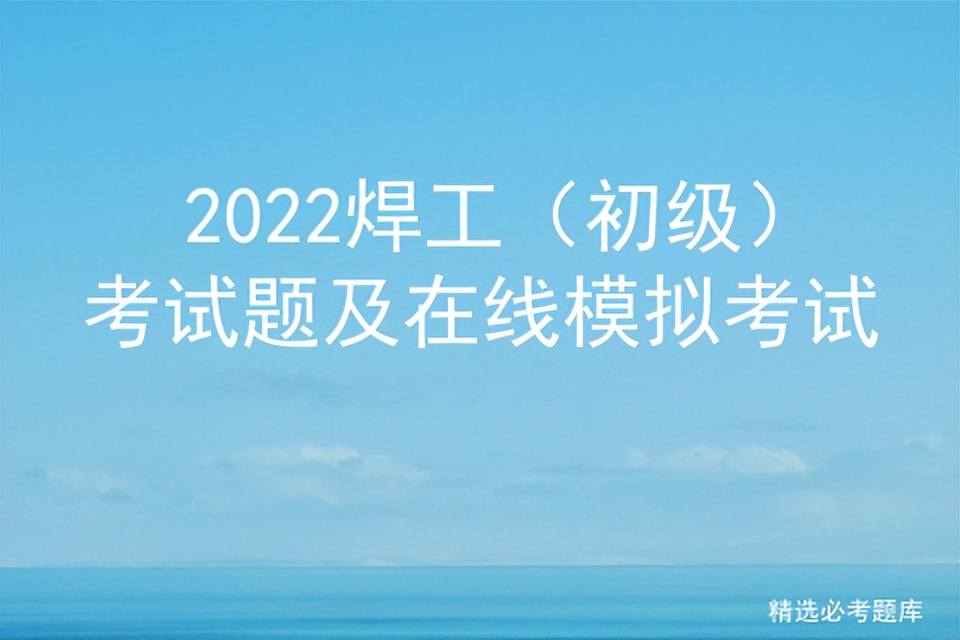 焊工初级考试试题,焊工初级在线考试题
