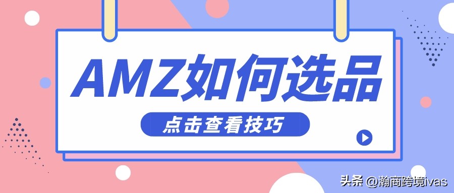 亚马逊选品思路及方法解析,如何选品之亚马逊选品思路分享
