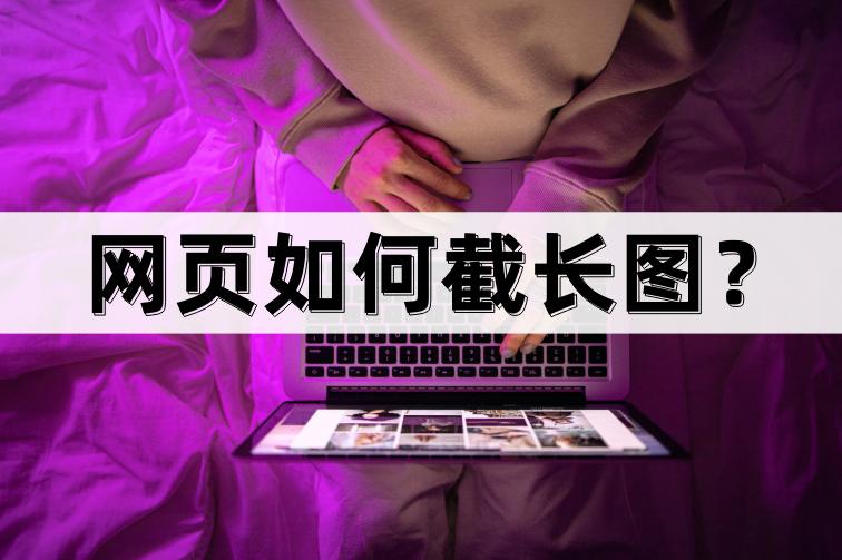 网页如何截取长图,网页如何截长图教你一键截取长图