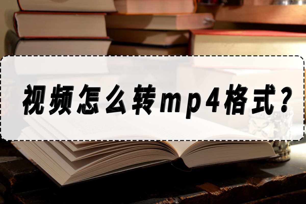 视频怎么转mp4格式？视频转mp4格式教学