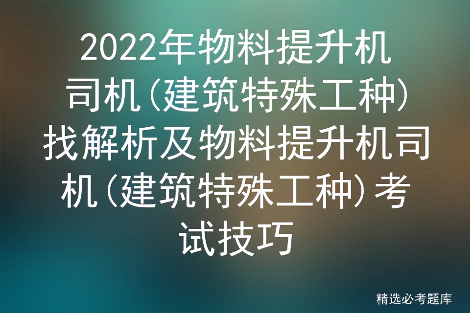 2022年物料提升机司机,建筑特殊工种找解析