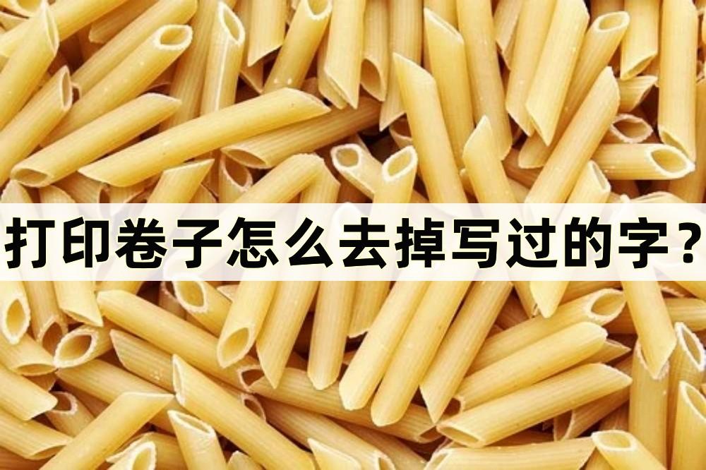 打印卷子时怎么清除笔写上去的字,打印卷子时上面的字迹怎么清除