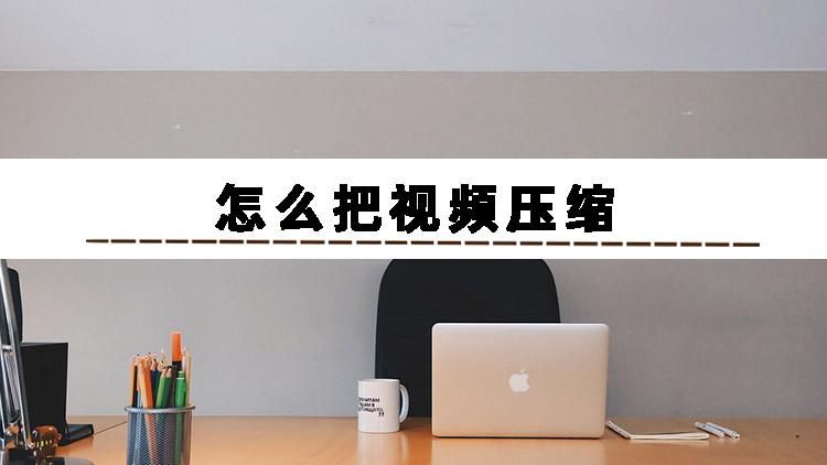 怎么压缩视频大小并且不影响画质,如何压缩视频大小但不改变画质