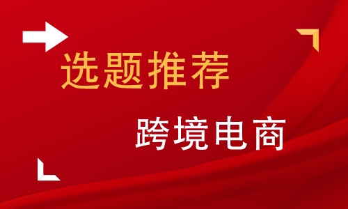 跨境电商物流毕业论文课题来源,跨境电商毕业论文选题推荐