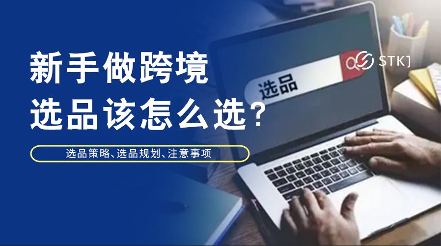 新手做跨境选品,新手做跨境电商选哪个平台