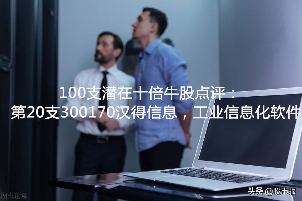 300170汉得信息千股千评,100支潜在10倍股