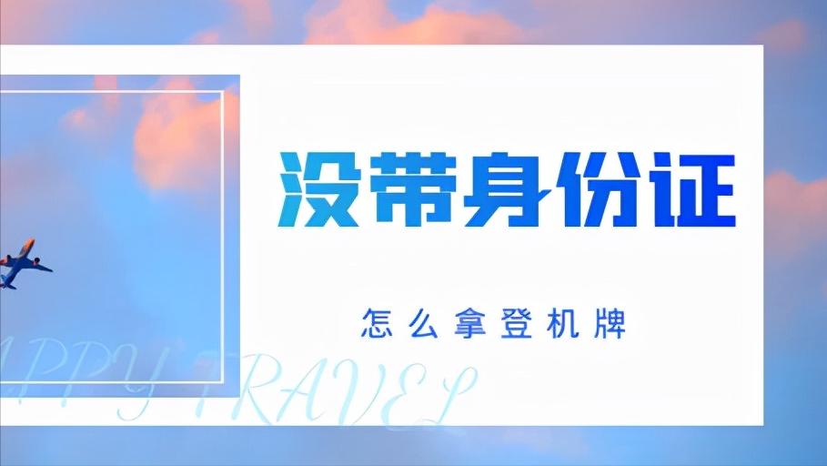 没有带身份证咋取登机牌,没带身份证怎样领取登机牌