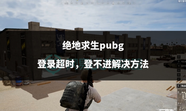 pubg登录超时怎么解决,pubg登录响应超时什么意思