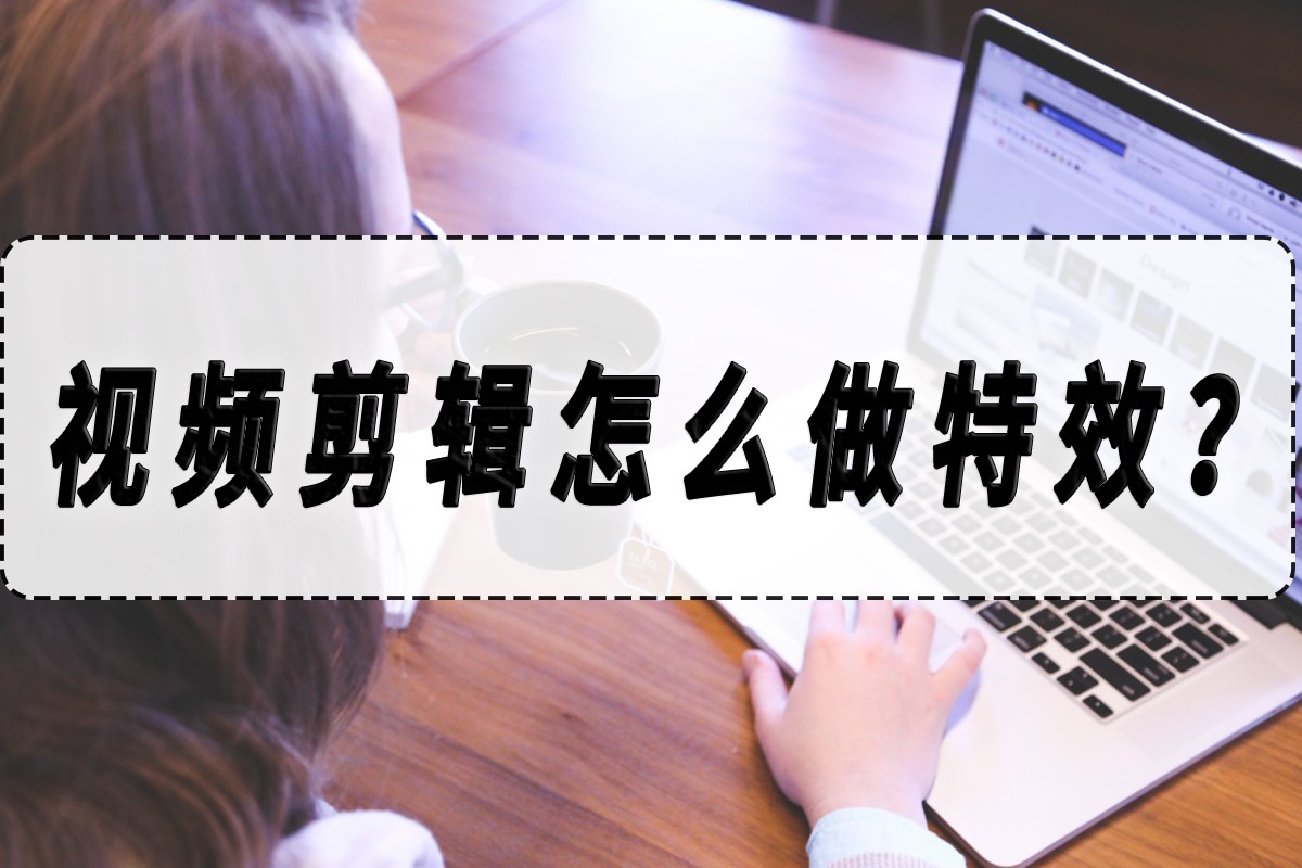 视频剪辑特效怎么制作,视频剪辑怎么添加特效文字