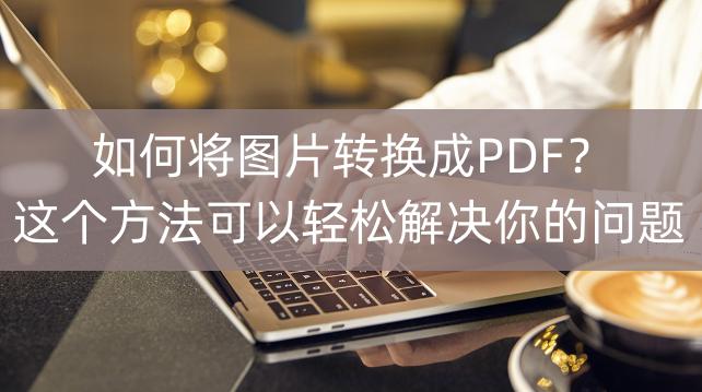 图片怎么转换成pdf不收费,pdf怎么转换成jpg图片