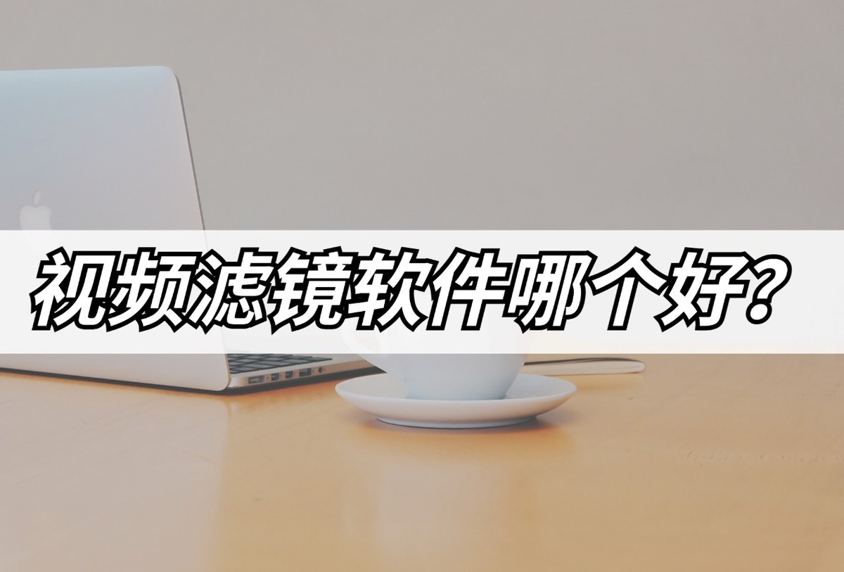 调视频滤镜软件推荐,免费视频滤镜软件哪个最好用