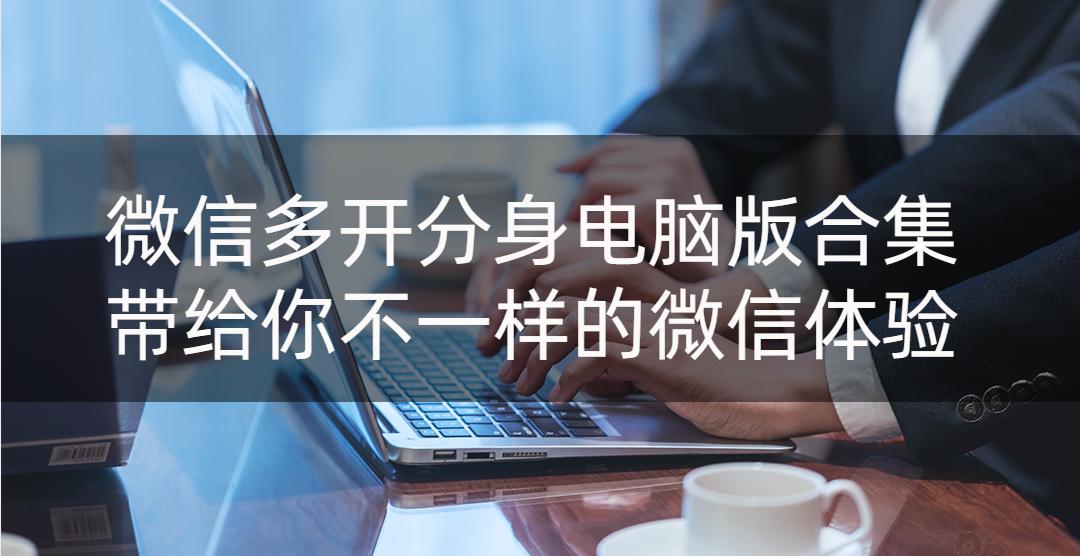 微信多开分身电脑版代码,微信双开好用还是微信分身版好用