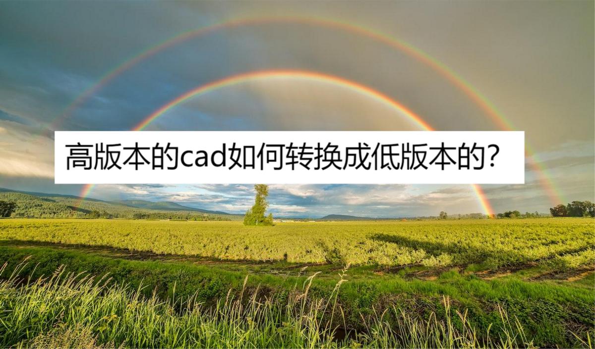 cad转换器高版本转换低版本,cad快速看图如何高版本转换低版本