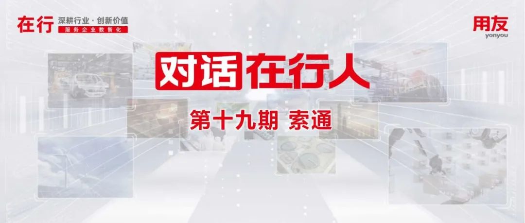 对话在行人丨索通发展：从ERP到BIP，携手用友迈向企业数智化